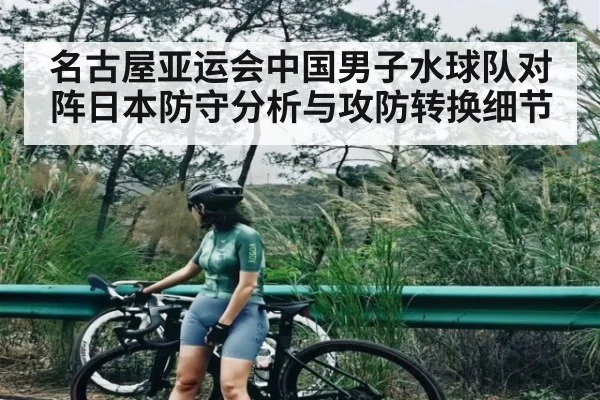 名古屋亚运会中国男子水球队对阵日本防守分析与攻防转换细节